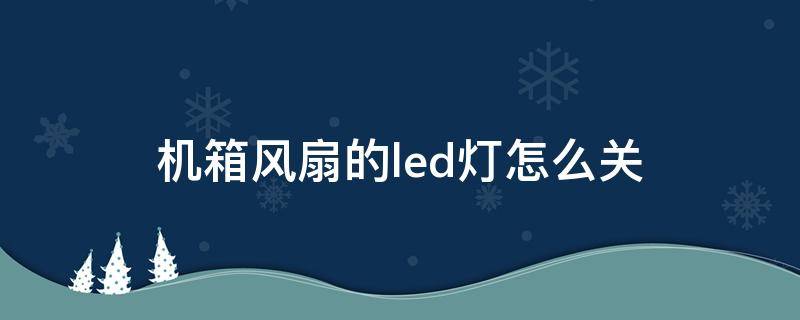 机箱风扇的led灯怎么关（机箱风扇的led灯怎么开）