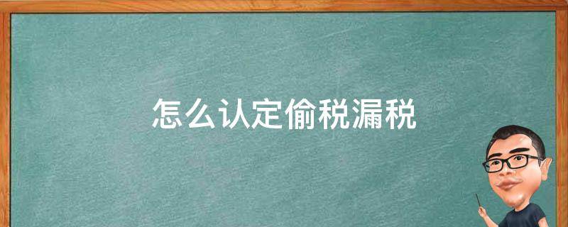 怎么认定偷税漏税 怎么认定偷税漏税 时间