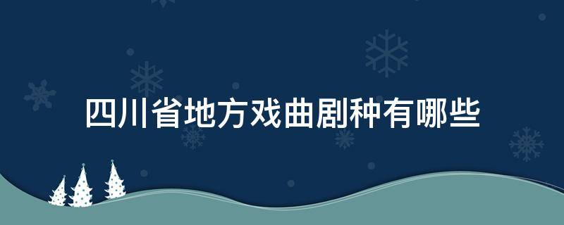 四川省地方戏曲剧种有哪些（四川有什么戏曲剧种）