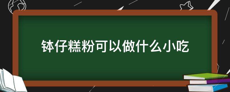 钵仔糕粉可以做什么小吃（钵仔粉还可以做什么糕点）