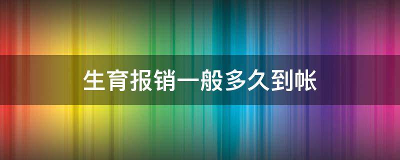 生育报销一般多久到帐 生育报销一般多久到账