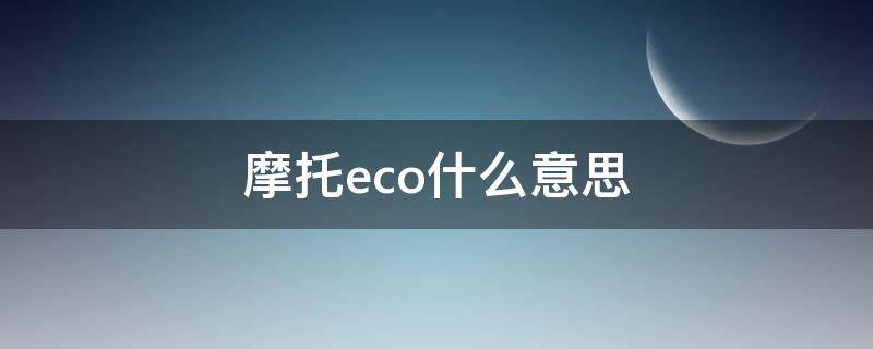 摩托eco什么意思（摩托上的eco）