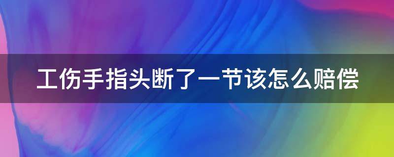 工伤手指头断了一节该怎么赔偿（工伤手指头断了一节算几级伤残）