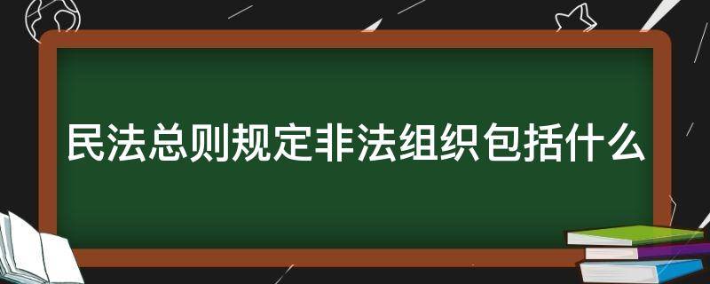 民法总则规定非法组织包括什么（民法总则规定非法组织包括什么）