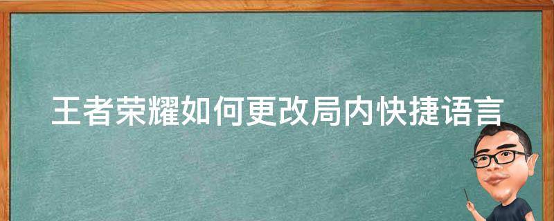 王者荣耀如何更改局内快捷语言（王者荣耀如何更改局内快捷语言设置方法）