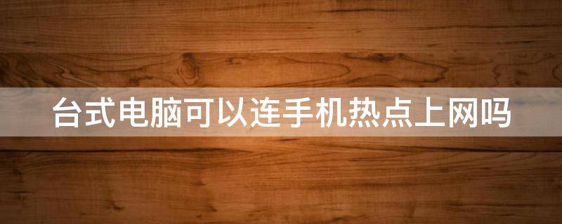 台式电脑可以连手机热点上网吗（台式电脑可以连手机热点上网吗?）