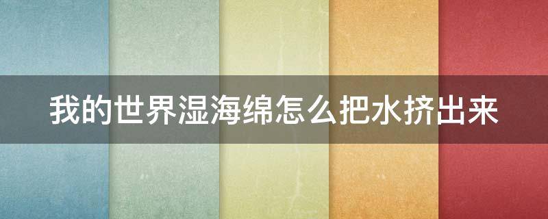 我的世界湿海绵怎么把水挤出来 我的世界湿海绵如何变干