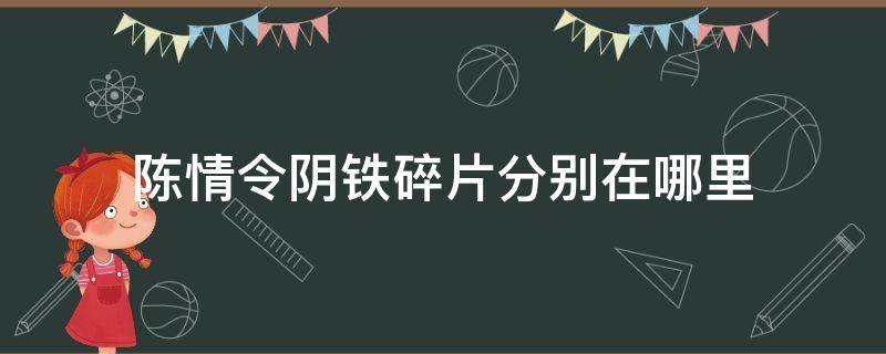 陈情令阴铁碎片分别在哪里（陈情令里四块阴铁分别在哪里找到的）