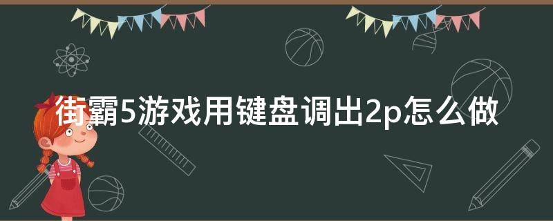 街霸5游戏用键盘调出2p怎么做（街霸2组合键怎么设置）