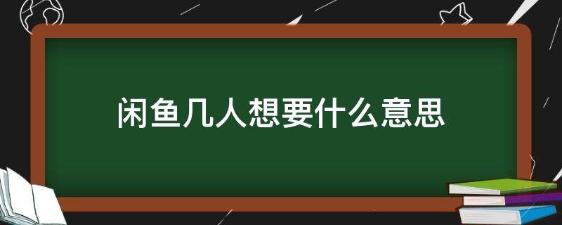 闲鱼几人想要什么意思 闲鱼一人想要啥意思