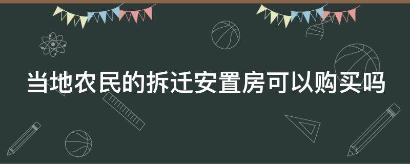 当地农民的拆迁安置房可以购买吗（当地农民的拆迁安置房可以购买吗现在）