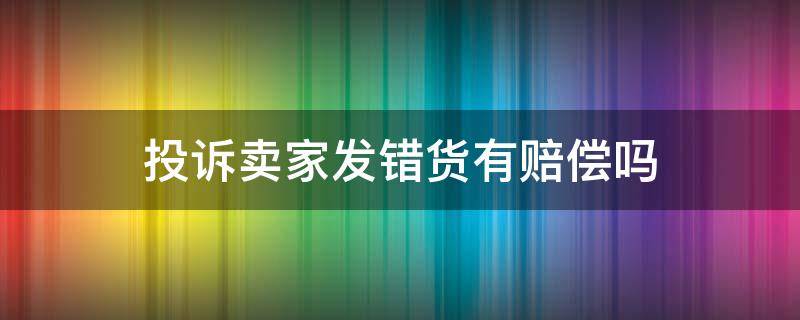 投诉卖家发错货有赔偿吗（卖家发错货可以要求赔偿吗）