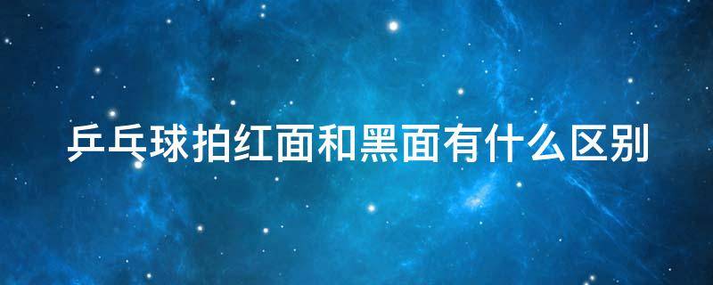 乒乓球拍红面和黑面有什么区别 长期打乒乓球的危害