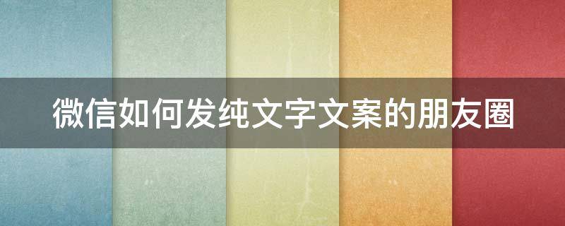 微信如何发纯文字文案的朋友圈（微信如何发纯文字文案的朋友圈图片）