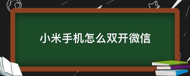 小米手机怎么双开微信（小米手机微信如何双开?）