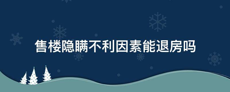 售楼隐瞒不利因素能退房吗 售楼员隐瞒可以退房吗