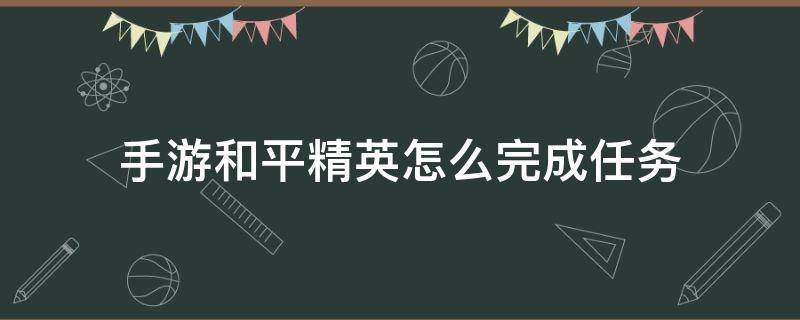 手游和平精英怎么完成任务 和平精英怎么做新手任务