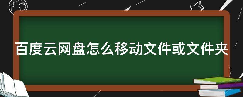 百度云网盘怎么移动文件或文件夹 百度云网盘怎么移动文件或文件夹位置