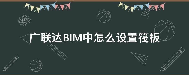 广联达BIM中怎么设置筏板（广联达怎么设置筏板钢筋）