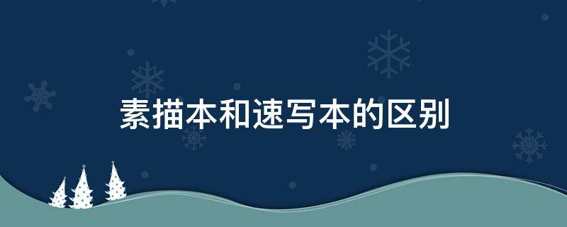 素描本和速写本的区别（素描本和速写本的区别新手应该用哪种）