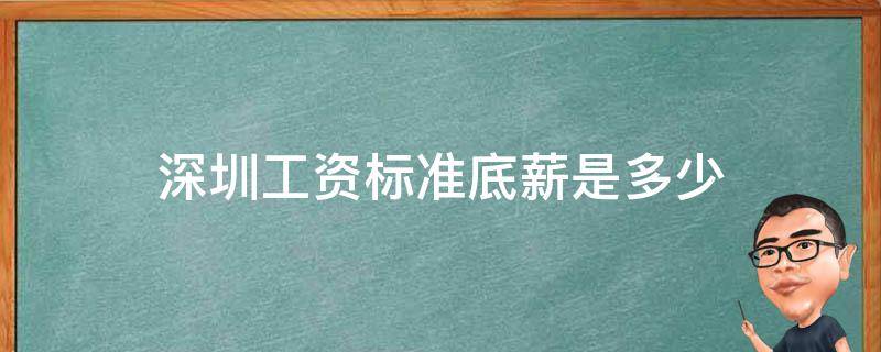 深圳工资标准底薪是多少（深圳的标准底薪是多少）