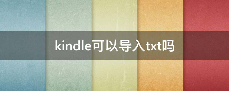 kindle可以导入txt吗 kindle可以导入txt文件嘛