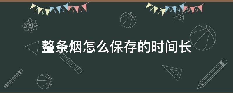 整条烟怎么保存的时间长 整条烟怎样保存时间长