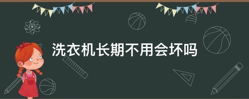 洗衣机长期不用会坏吗 洗衣机一直不用会坏吗