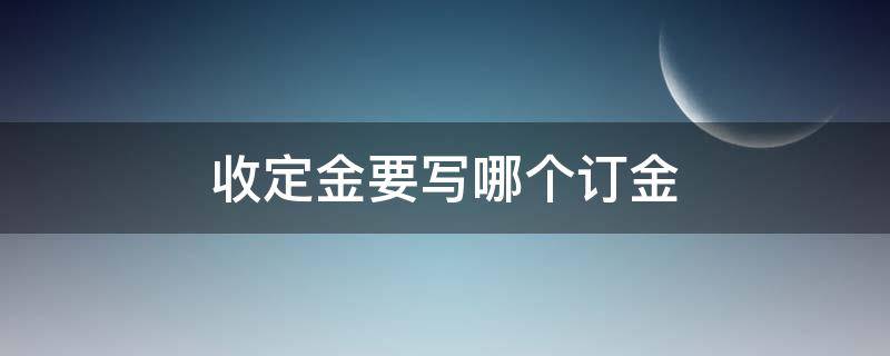 收定金要写哪个订金 定金写哪个定金