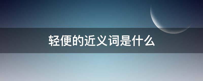 轻便的近义词是什么（轻便的近义词是什么字）