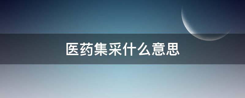 医药集采什么意思（医药集采什么意思是利好吗）