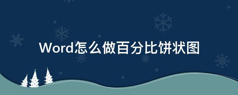 Word怎么做百分比饼状图（word文档怎么做百分比饼状图）