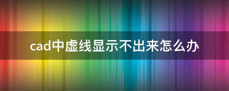 cad中虚线显示不出来怎么办（cad的虚线显示不出来）