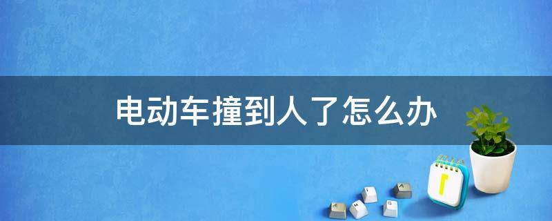 电动车撞到人了怎么办（电动汽车撞到人怎么办?）