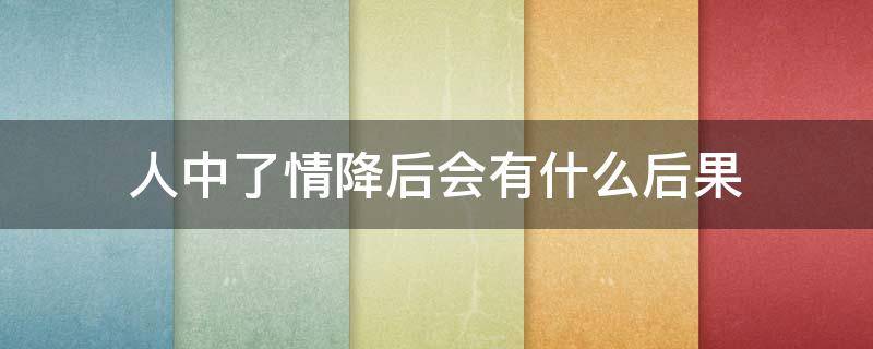 人中了情降后会有什么后果 被下情降了人是有什么反应