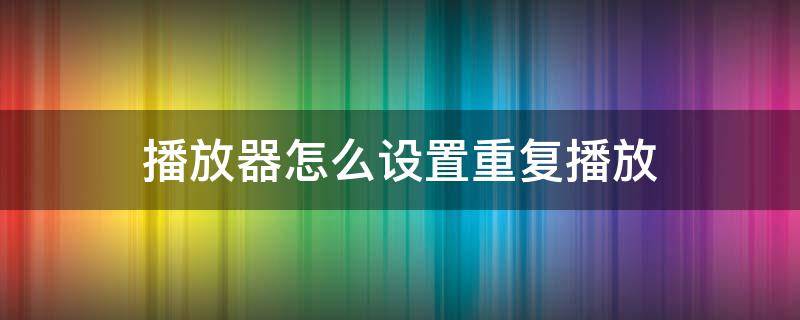 播放器怎么设置重复播放 音乐重复播放,要怎么调