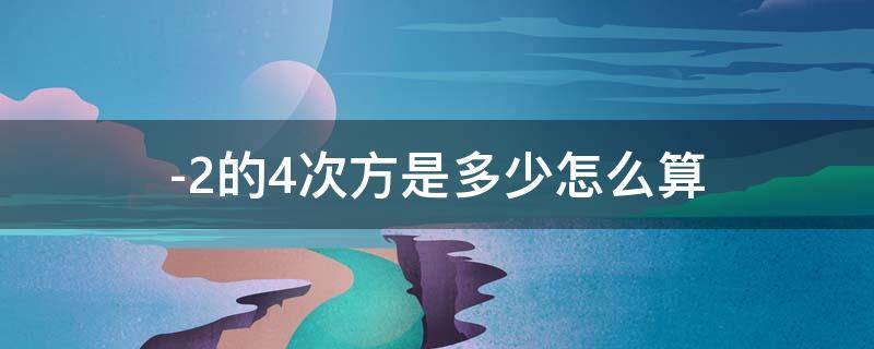 -2的4次方是多少怎么算（2的4次方是多少怎么算法）