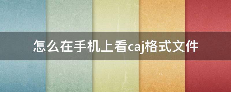 怎么在手机上看caj格式文件 手机如何查看caj格式的文件