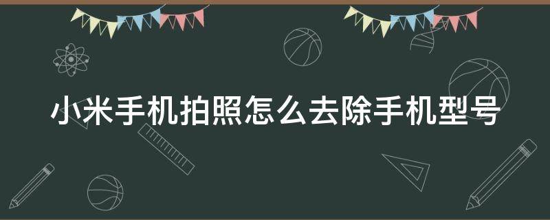 小米手机拍照怎么去除手机型号 小米手机拍照怎么去除手机型号信息