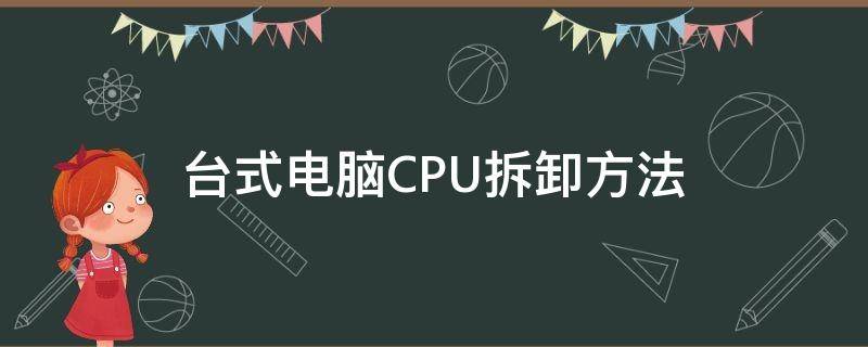 台式电脑CPU拆卸方法（电脑cpu如何拆卸）