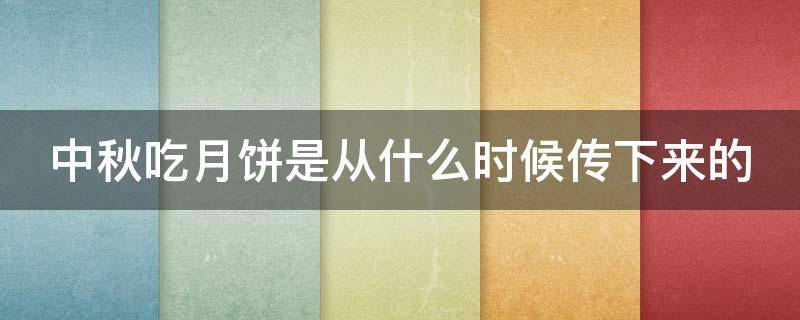 中秋吃月饼是从什么时候传下来的（中秋吃月饼是从什么时候传下来的故事）