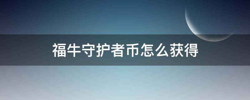 福牛守护者币怎么获得（福牛守护者币截止时间）