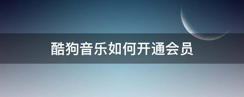 酷狗音乐如何开通会员 怎么免费开通酷狗音乐会员