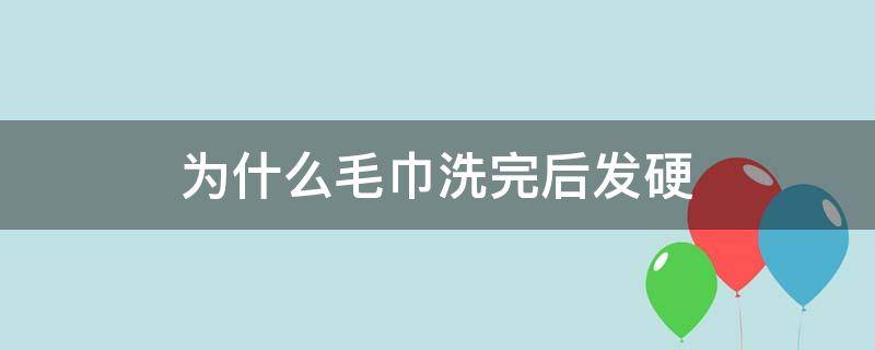 为什么毛巾洗完后发硬（毛巾洗完后发硬怎么办）