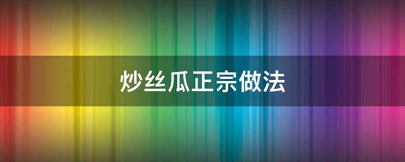 炒丝瓜正宗做法（炒丝瓜最简单的做法）