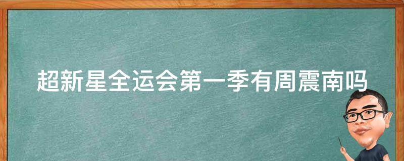 超新星全运会第一季有周震南吗（超新星全运会第二季周震南问于小彤第几期）