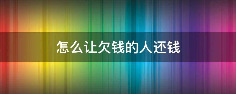 怎么让欠钱的人还钱 怎么催别人还钱