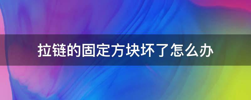 拉链的固定方块坏了怎么办（拉链的固定方块坏了怎么修）