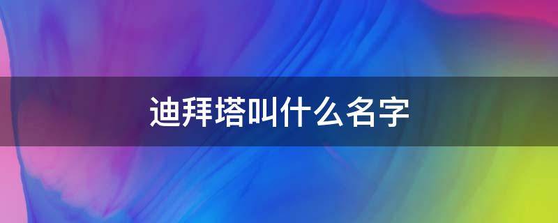 迪拜塔叫什么名字 迪拜塔全名