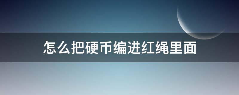 怎么把硬币编进红绳里面 硬币红绳编手链怎么编